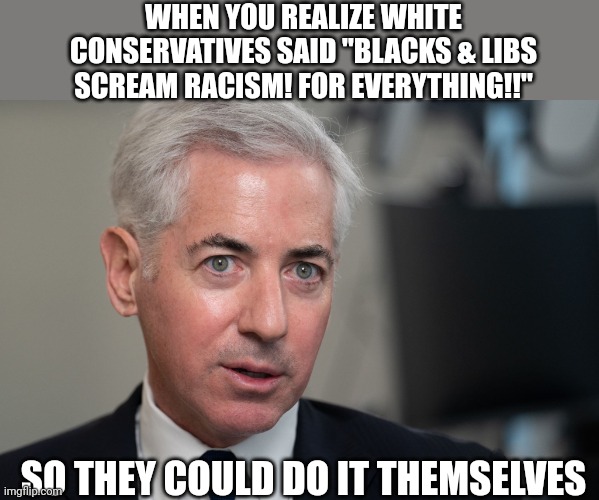 At least when blacks do it it's based in something real rofl | WHEN YOU REALIZE WHITE CONSERVATIVES SAID "BLACKS & LIBS SCREAM RACISM! FOR EVERYTHING!!"; SO THEY COULD DO IT THEMSELVES | image tagged in con man,conservatives,liberals vs conservatives,haha | made w/ Imgflip meme maker