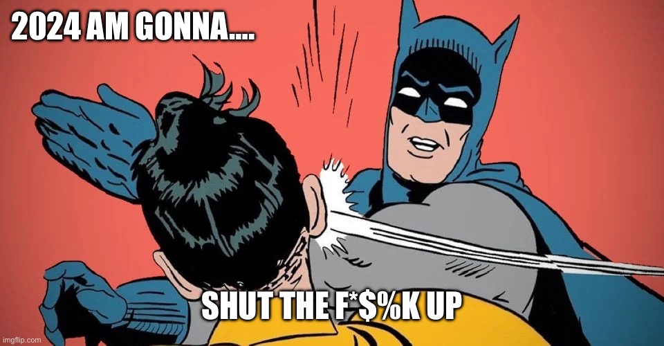 2024 | 2024 AM GONNA…. SHUT THE F*$%K UP | image tagged in batman slapping robin | made w/ Imgflip meme maker