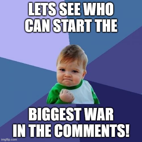 Social Experiment | LETS SEE WHO CAN START THE; BIGGEST WAR IN THE COMMENTS! | image tagged in memes,success kid | made w/ Imgflip meme maker