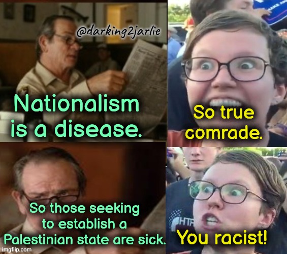It's bad unless it's convenient | @darking2jarlie; Nationalism is a disease. So true comrade. So those seeking to establish a Palestinian state are sick. You racist! | image tagged in liberal hypocrisy,liberalism,socialism,palestine,marxism,liberal logic | made w/ Imgflip meme maker