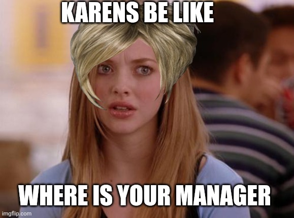 Karens | KARENS BE LIKE; WHERE IS YOUR MANAGER | image tagged in memes,omg karen | made w/ Imgflip meme maker