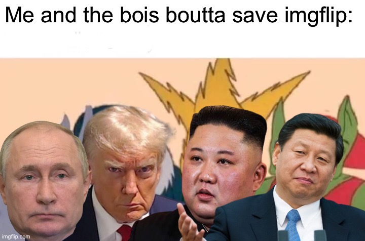 Me And The Boys Meme | Me and the bois boutta save imgflip: | image tagged in memes,me and the boys | made w/ Imgflip meme maker