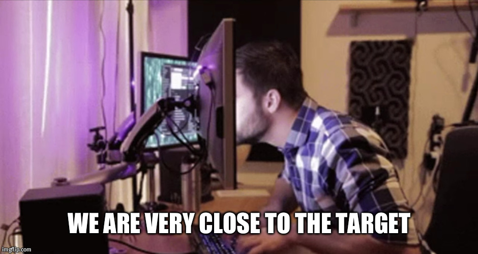 Computer guy looking very closely | WE ARE VERY CLOSE TO THE TARGET | image tagged in computer guy looking very closely | made w/ Imgflip meme maker