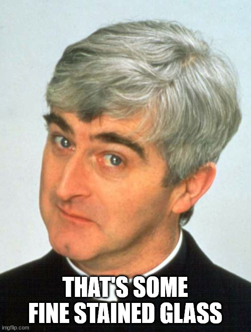 Father Ted Meme | THAT'S SOME FINE STAINED GLASS | image tagged in memes,father ted | made w/ Imgflip meme maker
