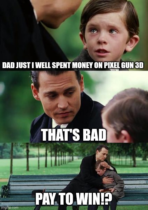 Just I spent money | DAD JUST I WELL SPENT MONEY ON PIXEL GUN 3D; THAT'S BAD; PAY TO WIN!? | image tagged in memes,finding neverland,why are you reading the tags,mobile games,pixel gun 3d | made w/ Imgflip meme maker