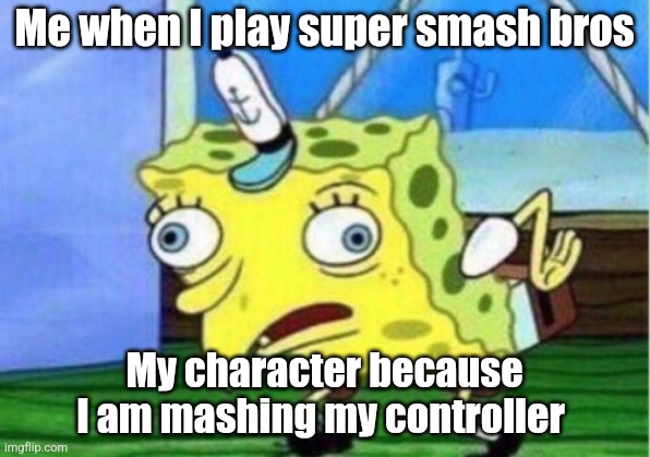 Me in super smash bros | Me when I play super smash bros; My character because I am mashing my controller | image tagged in memes,mocking spongebob | made w/ Imgflip meme maker
