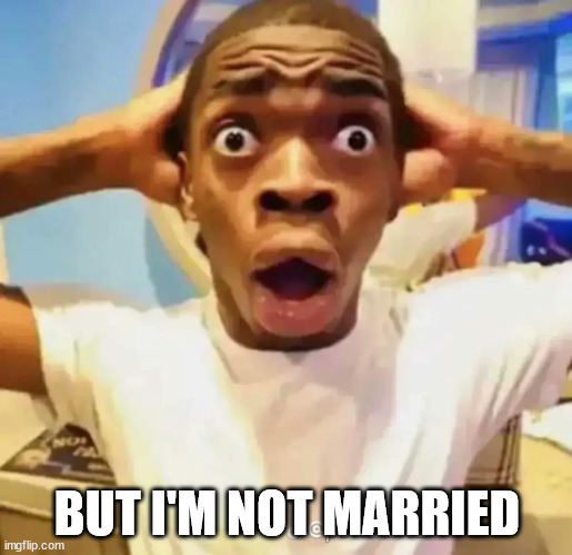 Shocked black guy | BUT I'M NOT MARRIED | image tagged in shocked black guy | made w/ Imgflip meme maker