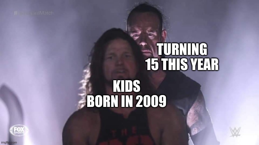 Undertaker | KIDS BORN IN 2009; TURNING 15 THIS YEAR | image tagged in undertaker | made w/ Imgflip meme maker