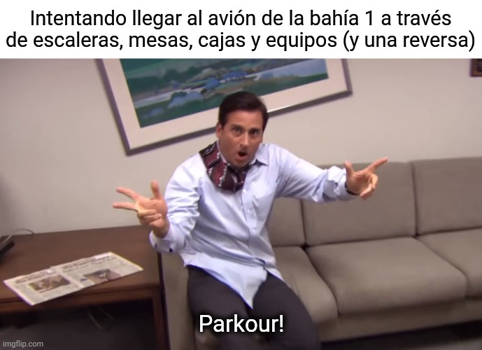 Parkour | Intentando llegar al avión de la bahía 1 a través de escaleras, mesas, cajas y equipos (y una reversa); Parkour! | image tagged in michael scott parkour,ib | made w/ Imgflip meme maker