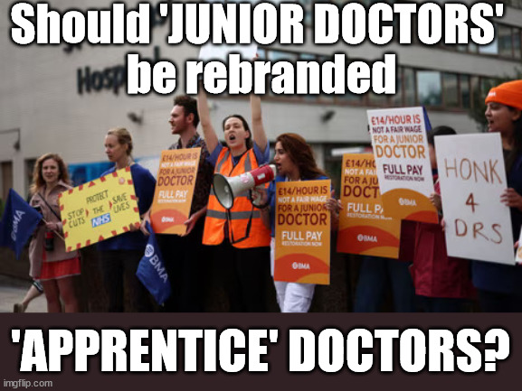 'Junior' Doctors = 'Apprentice' Doctors? | Should 'JUNIOR DOCTORS' 
be rebranded; 'APPRENTICE' DOCTORS? | image tagged in train drivers,doctor strike,bma,unions,apprentice doctors,junior doctors | made w/ Imgflip meme maker