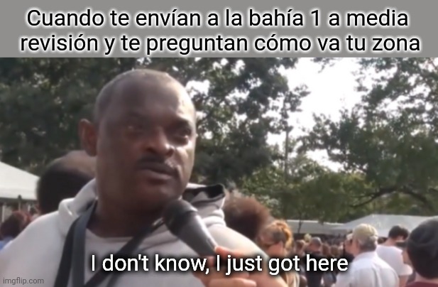 I don't know, I just got here | Cuando te envían a la bahía 1 a media 
revisión y te preguntan cómo va tu zona; I don't know, I just got here | image tagged in i don't know i just got here,ib | made w/ Imgflip meme maker
