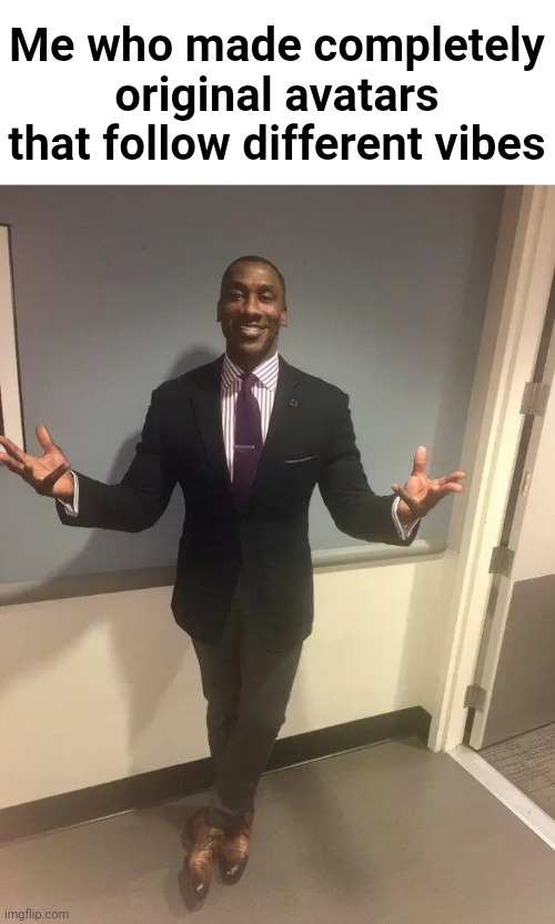 shannon sharpe | Me who made completely original avatars that follow different vibes | image tagged in shannon sharpe | made w/ Imgflip meme maker