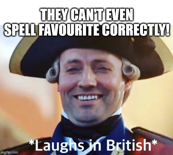 Laughs In British | THEY CAN'T EVEN SPELL FAVOURITE CORRECTLY! | image tagged in laughs in british | made w/ Imgflip meme maker