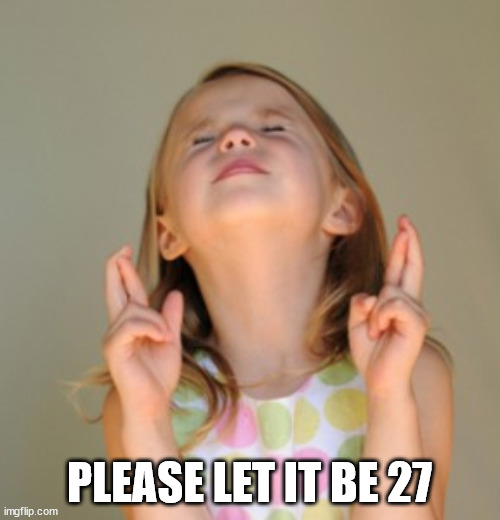 fingers crossed | PLEASE LET IT BE 27 | image tagged in fingers crossed | made w/ Imgflip meme maker