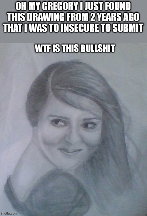 OH MY GREGORY I JUST FOUND THIS DRAWING FROM 2 YEARS AGO THAT I WAS TO INSECURE TO SUBMIT | made w/ Imgflip meme maker