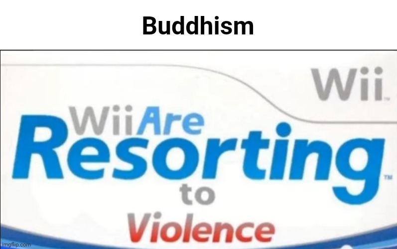 Wii are resorting to violence | Buddhism | image tagged in wii are resorting to violence | made w/ Imgflip meme maker