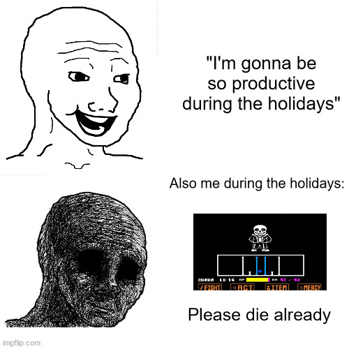 I have to study for a maths exam, but first I gotta take care of this lad | "I'm gonna be so productive during the holidays"; Also me during the holidays:; Please die already | image tagged in happy wojak vs depressed wojak,megalovania,sans,undertale,holidays,christmas | made w/ Imgflip meme maker