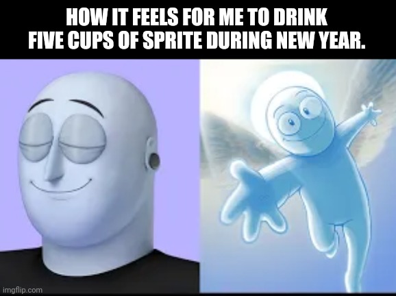 HOW IT FEELS FOR ME TO DRINK FIVE CUPS OF SPRITE DURING NEW YEAR. | image tagged in memes,drink,good | made w/ Imgflip meme maker