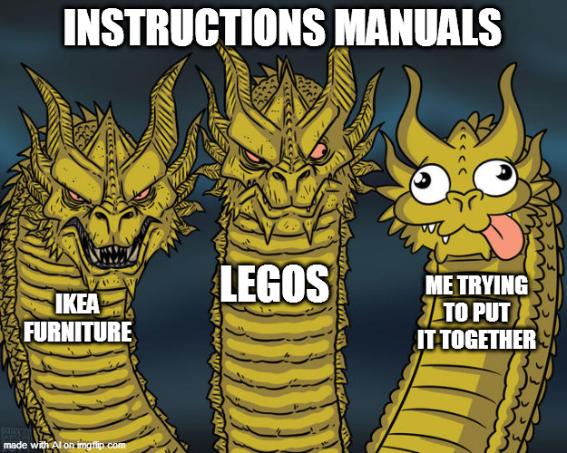 Made from A.I. so don't compliant me | INSTRUCTIONS MANUALS; LEGOS; ME TRYING TO PUT IT TOGETHER; IKEA FURNITURE | image tagged in three-headed dragon | made w/ Imgflip meme maker