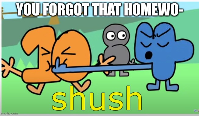 Image Title | YOU FORGOT THAT HOMEWO- | image tagged in shush,homework,relatable | made w/ Imgflip meme maker