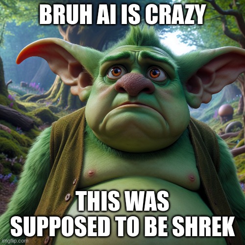 Bruh | BRUH AI IS CRAZY; THIS WAS SUPPOSED TO BE SHREK | image tagged in shrek | made w/ Imgflip meme maker