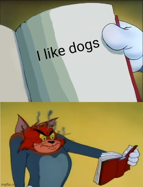 Does Anybody Know Why It Takes Them So Looong To Go Through A Doorway? | I like dogs | image tagged in angry tom reading book,cats and dogs,memes,i like dogs,dogs an cats,thundercats | made w/ Imgflip meme maker