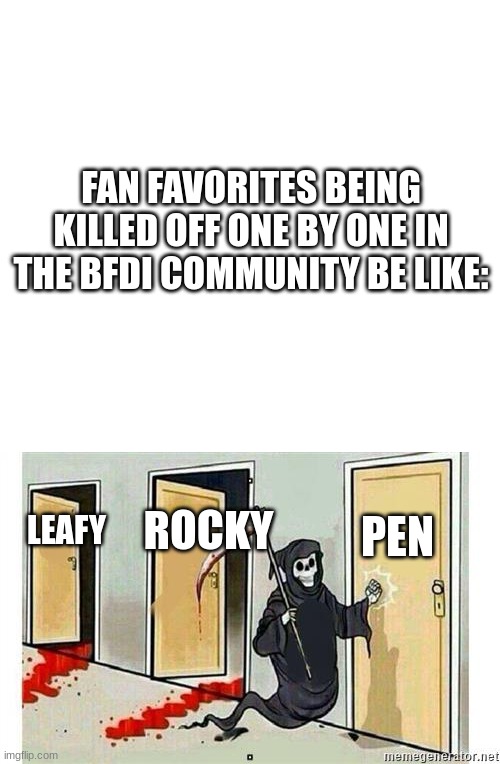 FAN FAVORITES BEING KILLED OFF ONE BY ONE IN THE BFDI COMMUNITY BE LIKE:; PEN; ROCKY; LEAFY | image tagged in grim reaper knocking door | made w/ Imgflip meme maker