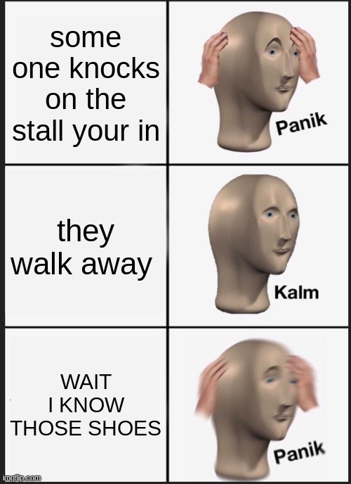 Panik Kalm Panik | some one knocks on the stall your in; they walk away; WAIT I KNOW THOSE SHOES | image tagged in memes,panik kalm panik | made w/ Imgflip meme maker