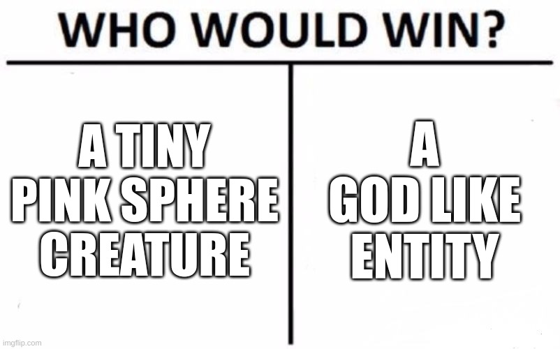 Kirby | A TINY PINK SPHERE CREATURE; A GOD LIKE ENTITY | image tagged in memes,who would win | made w/ Imgflip meme maker