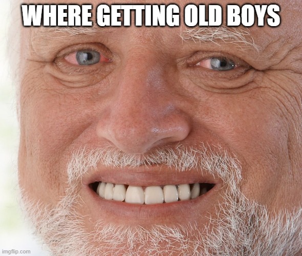 Hide the Pain Harold | WHERE GETTING OLD BOYS | image tagged in hide the pain harold | made w/ Imgflip meme maker