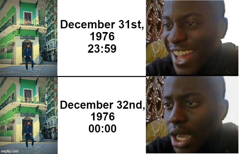 Same as 2020, it's December 32nd, 1976 | December 31st,
1976
23:59; December 32nd,
1976
00:00 | image tagged in disappointed black guy | made w/ Imgflip meme maker