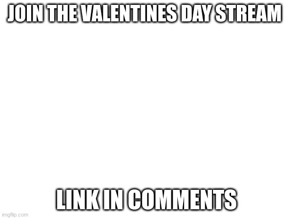 lovely szn streamn link in comments | JOIN THE VALENTINES DAY STREAM; LINK IN COMMENTS | image tagged in fun,memes,lol,stream,valentine's day,funny | made w/ Imgflip meme maker