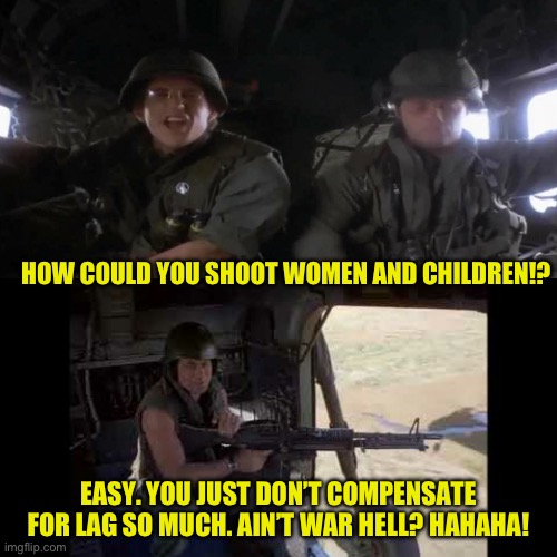 Full Metal Jacket | HOW COULD YOU SHOOT WOMEN AND CHILDREN!? EASY. YOU JUST DON’T COMPENSATE FOR LAG SO MUCH. AIN’T WAR HELL? HAHAHA! | image tagged in full metal jacket | made w/ Imgflip meme maker