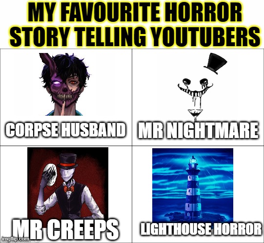 Tell me which other horror story telling Youtuber you watch | MY FAVOURITE HORROR STORY TELLING YOUTUBERS; MR NIGHTMARE; CORPSE HUSBAND; MR CREEPS; LIGHTHOUSE HORROR | image tagged in 4 panel comic,memes,horror,youtubers | made w/ Imgflip meme maker