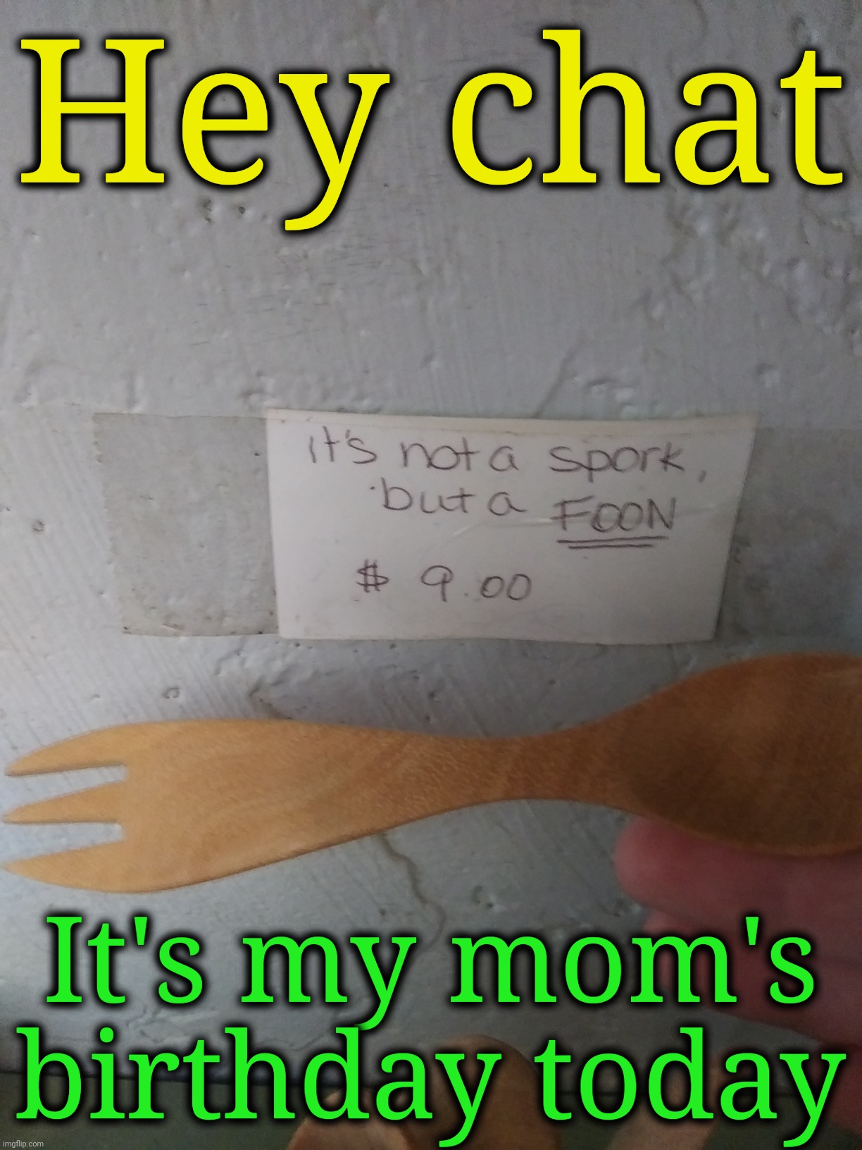 Not a spork | Hey chat; It's my mom's birthday today | image tagged in not a spork | made w/ Imgflip meme maker