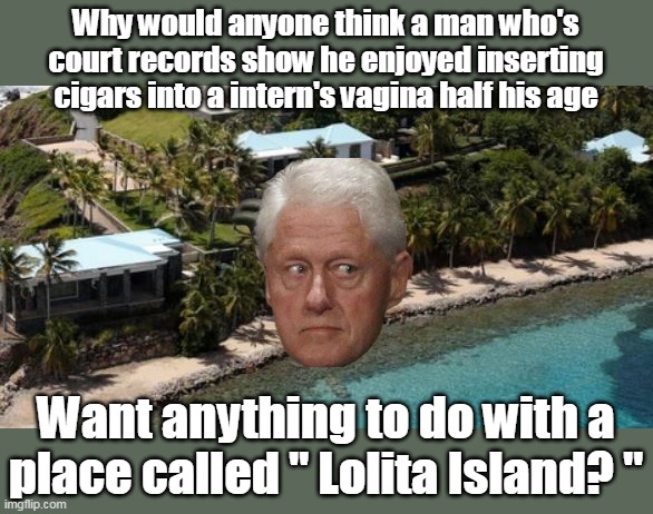 Monica's special "Humidor" | Why would anyone think a man who's court records show he enjoyed inserting cigars into a intern's vagina half his age; Want anything to do with a place called " Lolita Island? " | image tagged in clinton lolita island meme | made w/ Imgflip meme maker