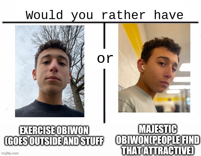 Would you rather have template | MAJESTIC OBIWON(PEOPLE FIND THAT ATTRACTIVE); EXERCISE OBIWON (GOES OUTSIDE AND STUFF | image tagged in would you rather have template | made w/ Imgflip meme maker