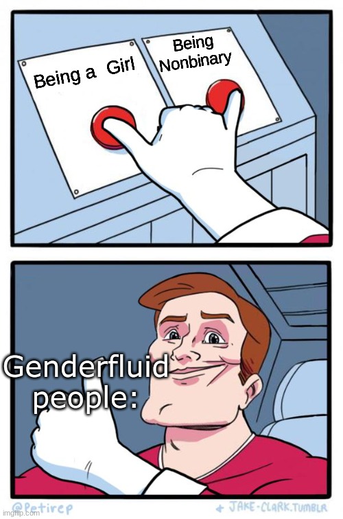Meme | Being Nonbinary; Being a  Girl; Genderfluid people: | image tagged in both buttons pressed | made w/ Imgflip meme maker