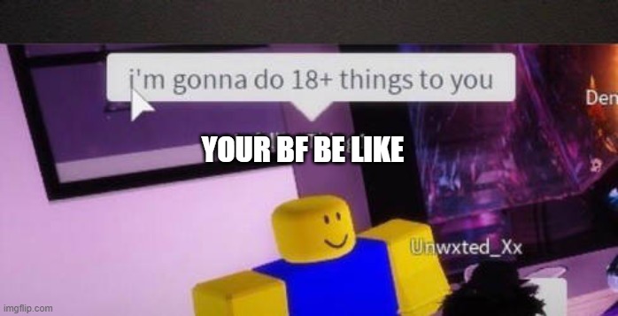 I'm gonna do 18+ things to you | YOUR BF BE LIKE | image tagged in i'm gonna do 18 things to you | made w/ Imgflip meme maker