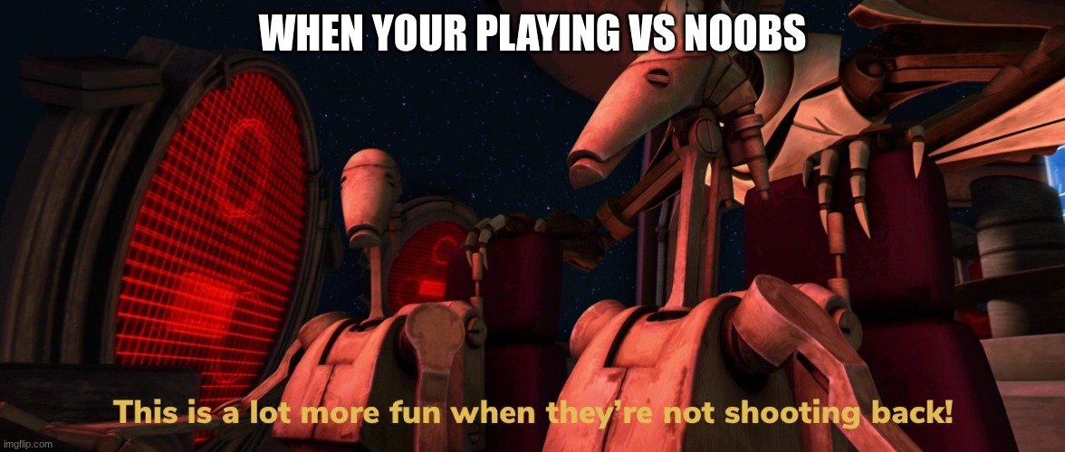 he can't see me! | WHEN YOUR PLAYING VS NOOBS | image tagged in battle droids,video games,noob | made w/ Imgflip meme maker
