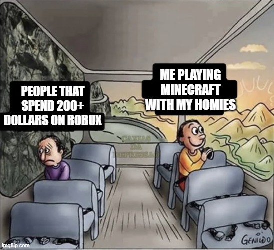 two guys on a bus | ME PLAYING MINECRAFT WITH MY HOMIES; PEOPLE THAT SPEND 200+ DOLLARS ON ROBUX | image tagged in two guys on a bus | made w/ Imgflip meme maker