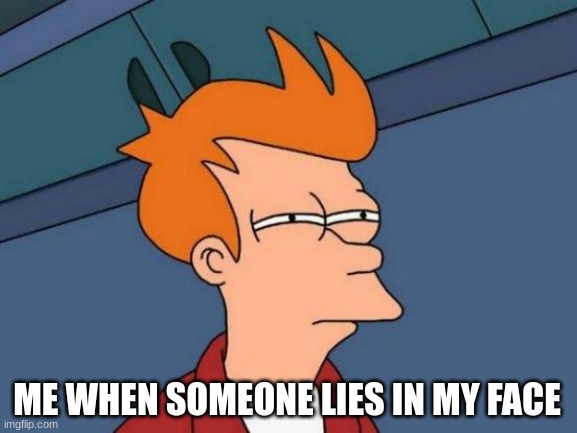 Futurama Fry | ME WHEN SOMEONE LIES IN MY FACE | image tagged in memes,futurama fry | made w/ Imgflip meme maker