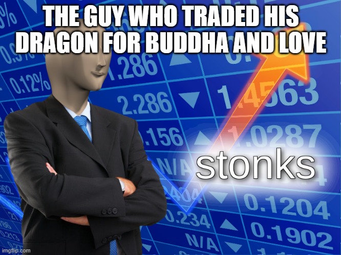 stonks | THE GUY WHO TRADED HIS DRAGON FOR BUDDHA AND LOVE | image tagged in stonks | made w/ Imgflip meme maker