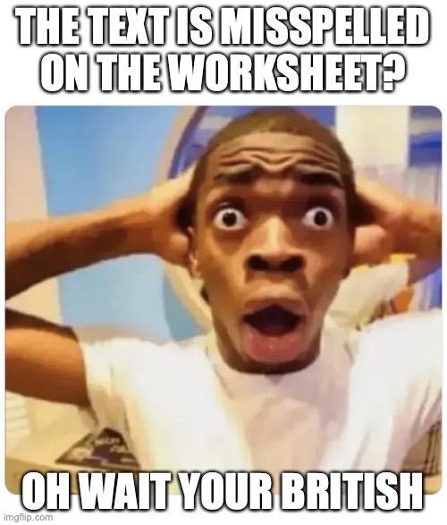Black guy suprised | THE TEXT IS MISSPELLED ON THE WORKSHEET? OH WAIT YOUR BRITISH | image tagged in black guy suprised | made w/ Imgflip meme maker