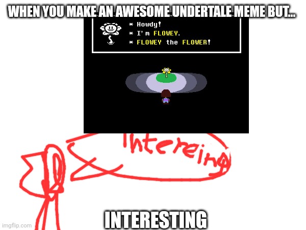 Undertale memes be like | WHEN YOU MAKE AN AWESOME UNDERTALE MEME BUT... INTERESTING | image tagged in undertale | made w/ Imgflip meme maker