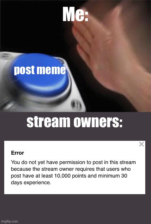 ? | Me:; post meme; stream owners: | image tagged in memes,blank nut button | made w/ Imgflip meme maker
