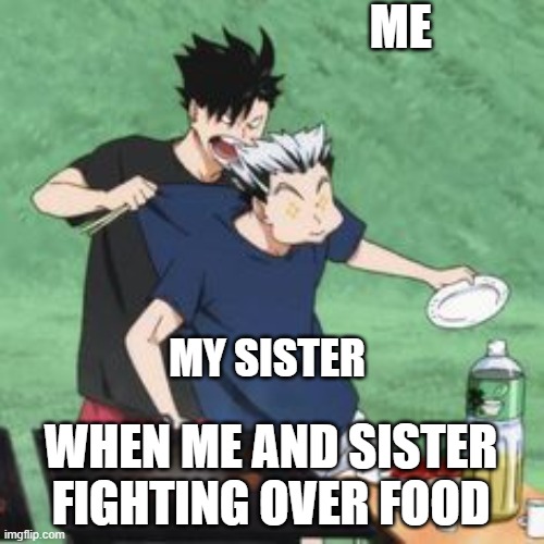 Bokuto and kuroo fighting | ME; MY SISTER; WHEN ME AND SISTER FIGHTING OVER FOOD | image tagged in bokuto and kuroo fighting | made w/ Imgflip meme maker