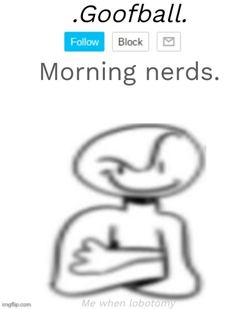Goofball's Low Quality Annoucment Temp | Morning nerds. | image tagged in goofball's low quality annoucment temp | made w/ Imgflip meme maker