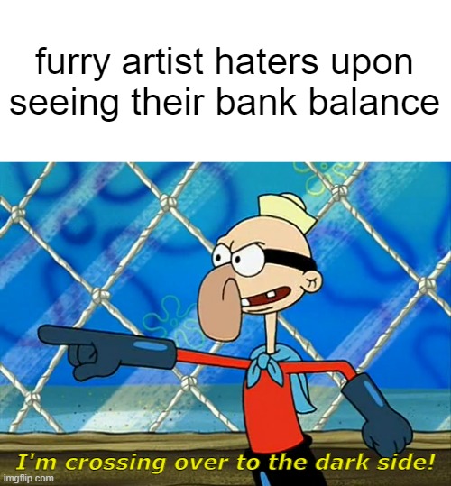 Eternal Counter | furry artist haters upon
seeing their bank balance; I'm crossing over to the dark side! | image tagged in memes,funny memes,furry,spongebob | made w/ Imgflip meme maker