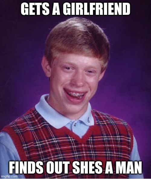 Day 1 of posting Original Memes. | GETS A GIRLFRIEND; FINDS OUT SHES A MAN | image tagged in memes,bad luck brian,funny | made w/ Imgflip meme maker